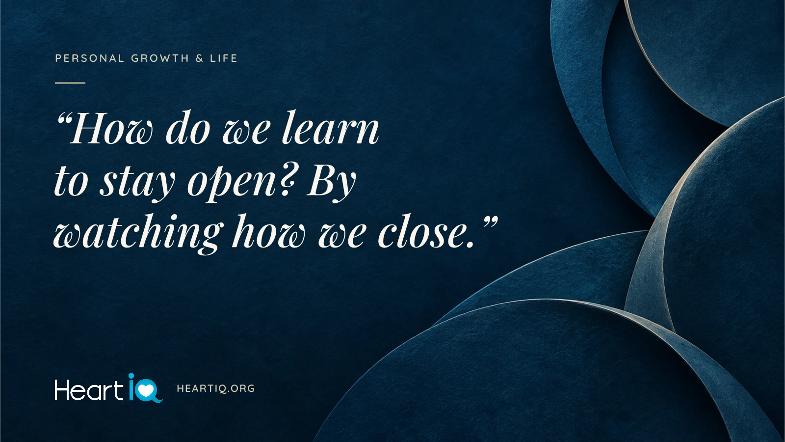 “How do we learn to stay open? By watching how we close.” Heart iQ article illustration.