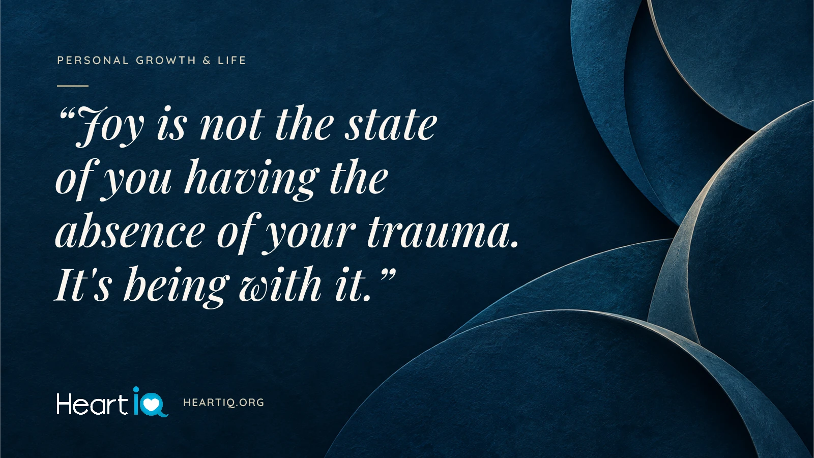 “Joy is not the state of you having the absence of your trauma. It's being with it.” Heart iQ article illustration.