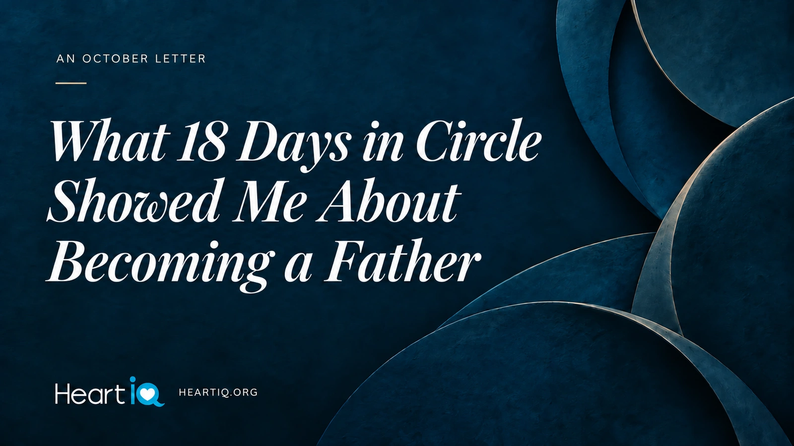 What 18 Days in Circle Showed Me About Becoming a Father. An October letter on the textured blue Heart iQ background.